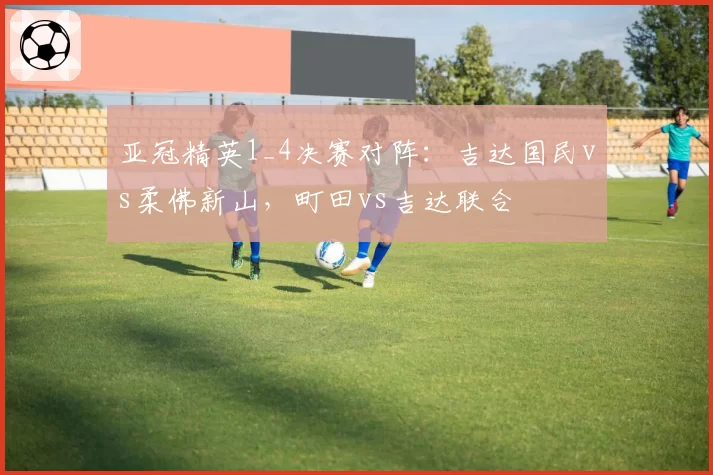 亚冠精英1_4决赛对阵：吉达国民vs柔佛新山，町田vs吉达联合