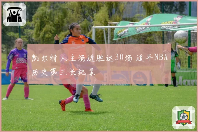 凯尔特人主场连胜达30场 追平NBA历史第三长纪录