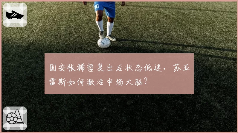 国安张稀哲复出后状态低迷，苏亚雷斯如何激活中场大脑？