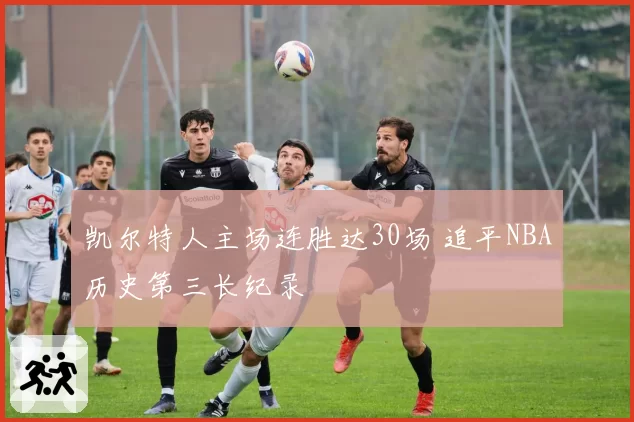 凯尔特人主场连胜达30场 追平NBA历史第三长纪录