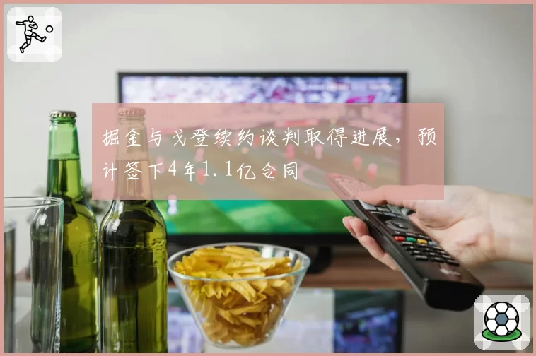 掘金与戈登续约谈判取得进展,预计签下4年1.1亿合同