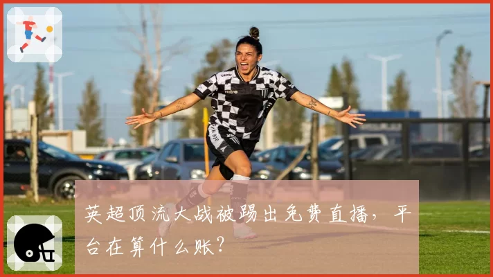 英超顶流大战被踢出免费直播，平台在算什么账？