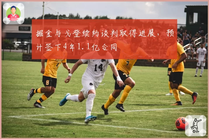 掘金与戈登续约谈判取得进展,预计签下4年1.1亿合同