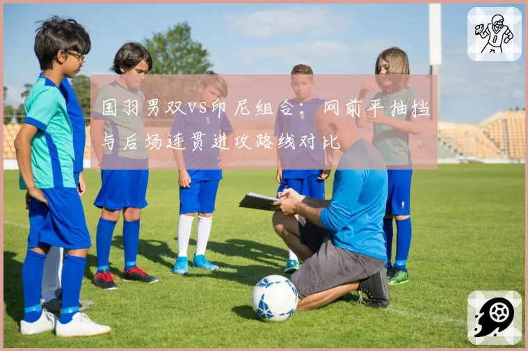 国羽男双vs印尼组合:网前平抽挡与后场连贯进攻路线对比