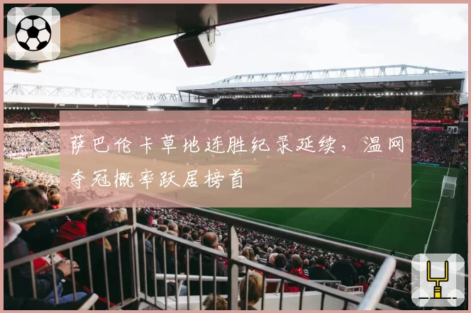 萨巴伦卡草地连胜纪录延续,温网夺冠概率跃居榜首