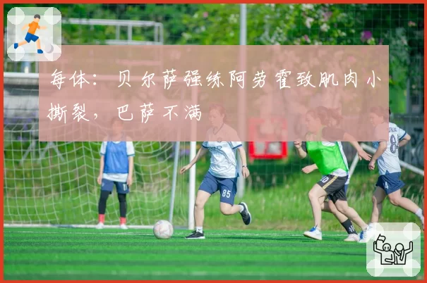 每体：贝尔萨强练阿劳霍致肌肉小撕裂，巴萨不满