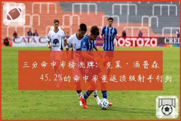 三分命中率榜洗牌：克莱·汤普森以45.2%的命中率重返顶级射手行列