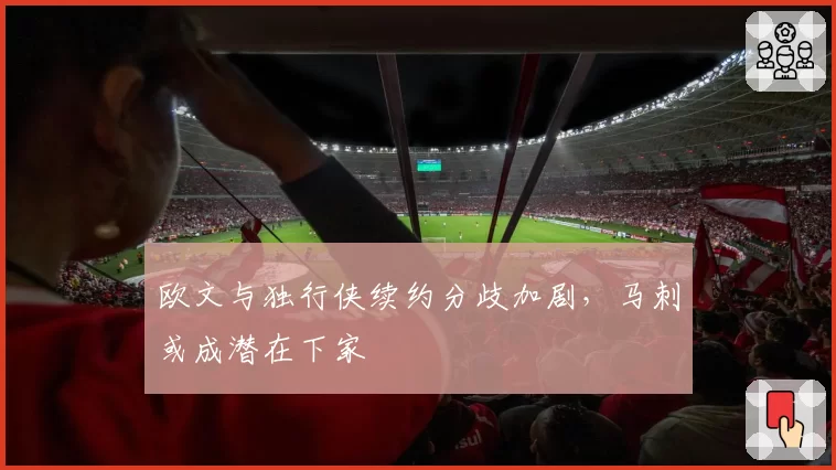 欧文与独行侠续约分歧加剧，马刺或成潜在下家