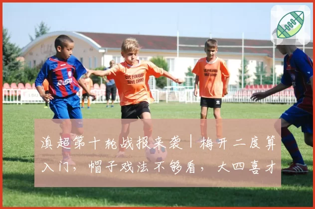 滇超第十轮战报来袭｜梅开二度算入门，帽子戏法不够看，大四喜才是王炸！