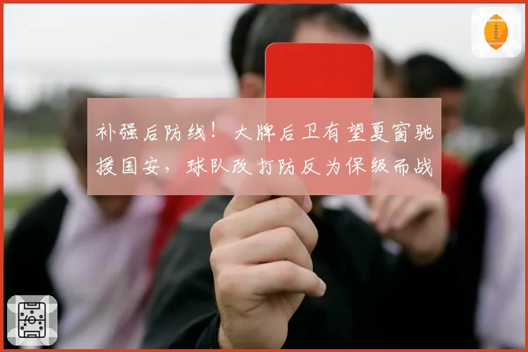 补强后防线！大牌后卫有望夏窗驰援国安，球队改打防反为保级而战