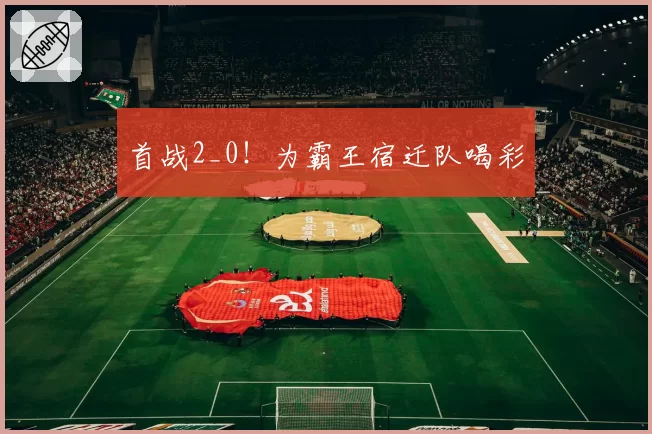首战2_0！为霸王宿迁队喝彩