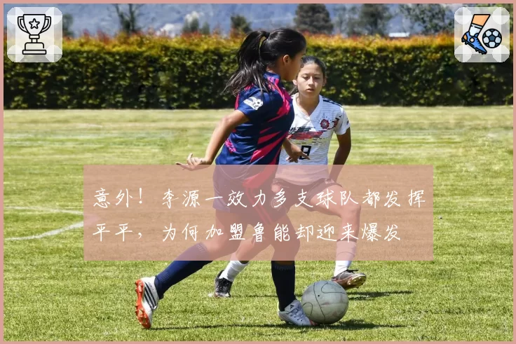 意外！李源一效力多支球队都发挥平平，为何加盟鲁能却迎来爆发