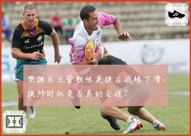 樊振东主管教练更换后战绩下滑，换帅时机是否真的合适？