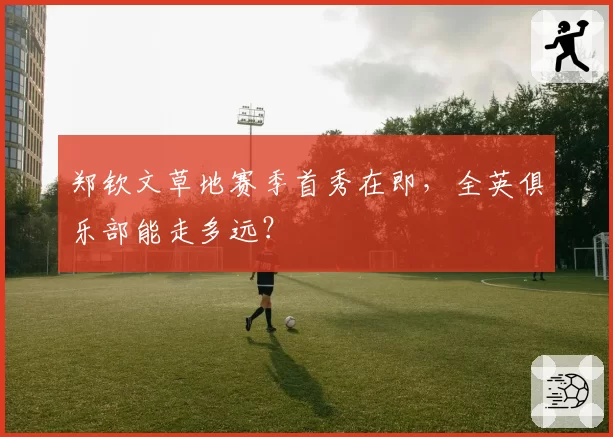 郑钦文草地赛季首秀在即，全英俱乐部能走多远？